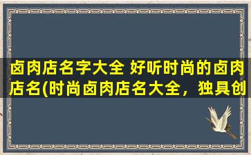 卤肉店名字大全 好听时尚的卤肉店名(时尚卤肉店名大全，独具创意的卤肉店名推荐)